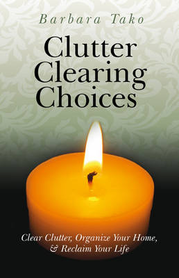 Clutter Clearing Choices – Clear Clutter, Organize Your Home, & Reclaim Your Life - Barbara Tako