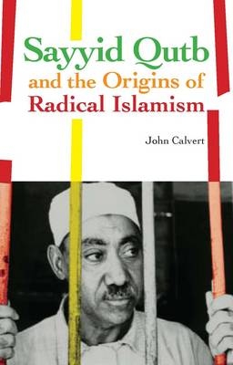 Sayyid Qutb and the Origins of Radical Islamism - John Calvert