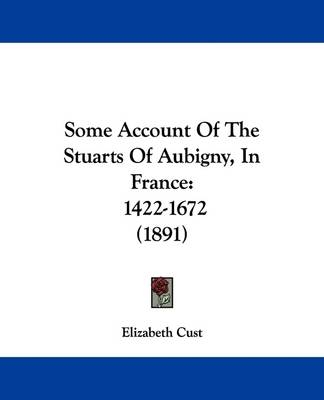 Some Account Of The Stuarts Of Aubigny, In France - Elizabeth Cust