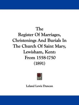 The Register Of Marriages, Christenings And Burials In The Church Of Saint Mary, Lewisham, Kent - Leland Lewis Duncan