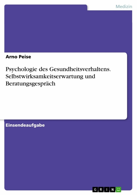 Psychologie des Gesundheitsverhaltens. Selbstwirksamkeitserwartung und Beratungsgespräch - Arno Peise