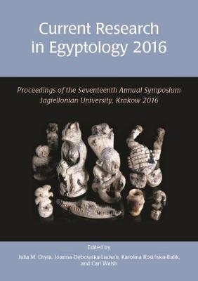 Current Research in Egyptology 2016 - Walsh Carl Walsh; Debowska-Ludwin Joanna Debowska-Ludwin; Chyla Julia Chyla; Rosinska-Balik Karolina Rosinska-Balik