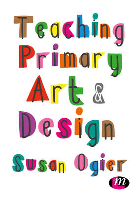 Teaching Primary Art and Design -  Susan Ogier
