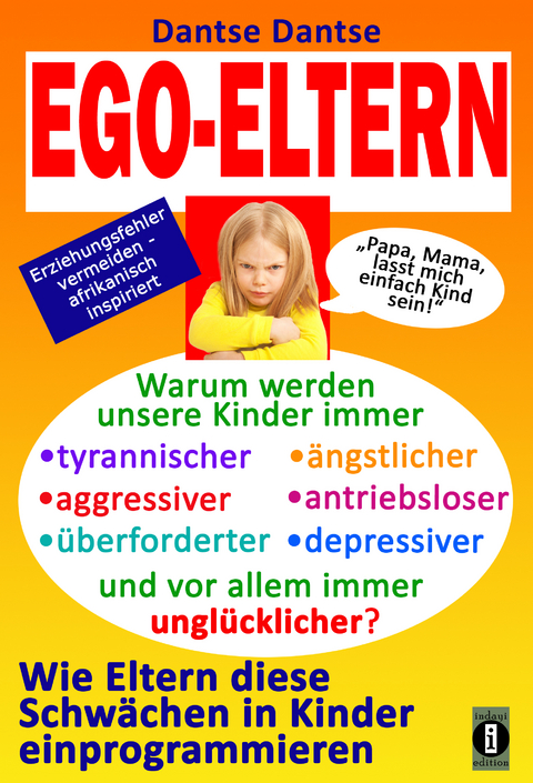 EGO-ELTERN – Warum werden unsere Kinder immer tyrannischer, antriebsloser, unglücklicher? Wie Eltern diese und andere Schwächen in Kinder einprogrammieren - Dantse Dantse