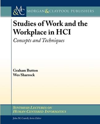 Studies of Work and the Workplace in HCI - Graham Button, Wes Sharrock