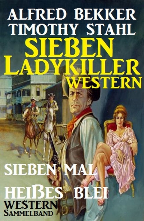 Sieben Ladykiller Western - Sieben mal heißes Blei -  Alfred Bekker,  Timothy Stahl