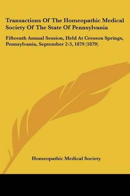 Transactions Of The Homeopathic Medical Society Of The State Of Pennsylvania -  Homeopathic Medical Society