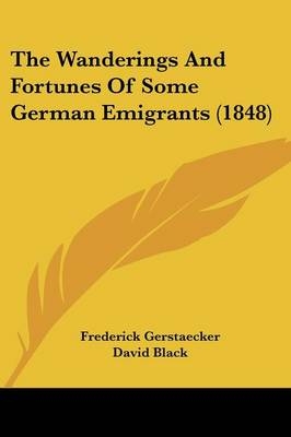 The Wanderings And Fortunes Of Some German Emigrants (1848) - Frederick Gerstaecker