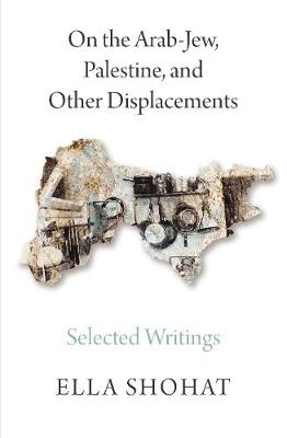 On the Arab-Jew, Palestine, and Other Displacements -  Ella Shohat