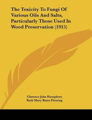 The Toxicity To Fungi Of Various Oils And Salts, Particularly Those Used In Wood Preservation (1915) - Clarence John Humphrey, Ruth Mary Bates Fleming