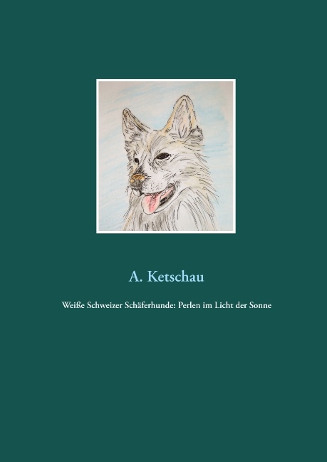 Weiße Schweizer Schäferhunde: Perlen im Licht der Sonne - A. Ketschau