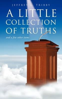 A Little Collection of Truths - Jeffery L Tribby