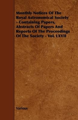 Monthly Notices Of The Royal Astronomical Society - Containing Papers, Abstracts Of Papers And Reports Of The Proceedings Of The Society - Vol. LXVII -  Various