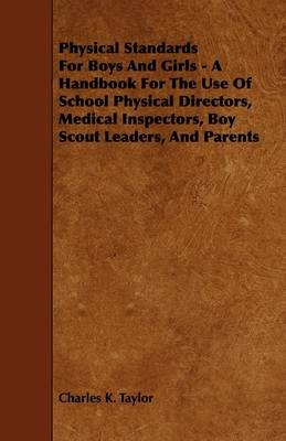 Physical Standards For Boys And Girls - A Handbook For The Use Of School Physical Directors, Medical Inspectors, Boy Scout Leaders, And Parents - Charles K. Taylor