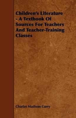 Children's Literature - A Textbook Of Sources For Teachers And Teacher-Training Classes - Charles Madison Curry