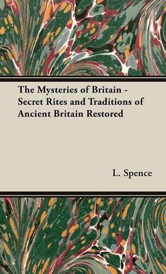 The Mysteries of Britain - Secret Rites and Traditions of Ancient Britain Restored - L Spence