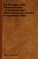 On the Edge of the Primeval Forest - Experiences and Observations of a Doctor in Equatorial Africa - Albert Schweitzer