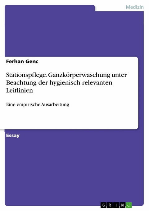 Stationspflege. Ganzkörperwaschung unter Beachtung der hygienisch relevanten Leitlinien - Ferhan Genc