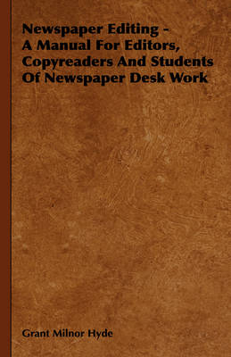 Newspaper Editing - A Manual For Editors, Copyreaders And Students Of Newspaper Desk Work - Grant Milnor Hyde