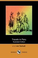 Travels in Peru (Illustrated Edition) (Dodo Press) - J J Von Tschudi