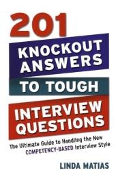 201 Knockout Answers to Tough Interview Questions: The Ultimate Guide to Handling the New Competency-Based Interview Style - Linda Matias