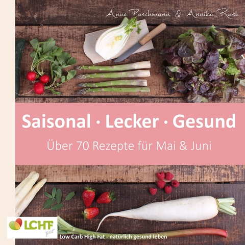 LCHF pur: Saisonal. Lecker. Gesund - Mai & Juni - Annika Rask, Anne Paschmann