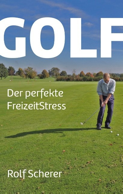 Golf - Der perfekte FreizeitStress - Rolf Scherer