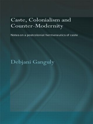 Caste, Colonialism and Counter-Modernity - Debjani Ganguly