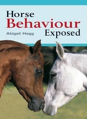 Horse Behaviour Exposed - Abigail Hogg
