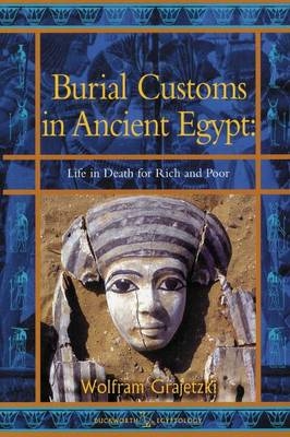 Burial Customs in Ancient Egypt: Life in Death for Rich and Poor - Wolfram Grajetski