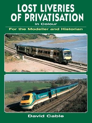 Lost Liveries of Privatisation in Colour for the Modeller and Historian - David Cable