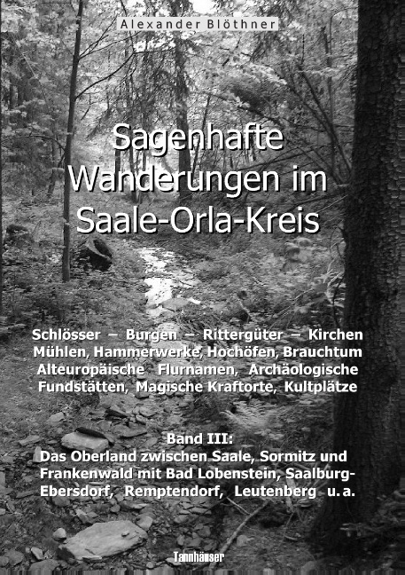 Sagenhafte Wanderungen im Saale-Orla-Kreis: Schlösser, Burgen, Rittergüter, Kirchen, Mühlen, Hammerwerke, Hochöfen, Brauchtum, Alteuropäische Flurnamen, Archäologische Fundstätten, Magische Kraftorte, Kultplätze 3 - Alexander Blöthner