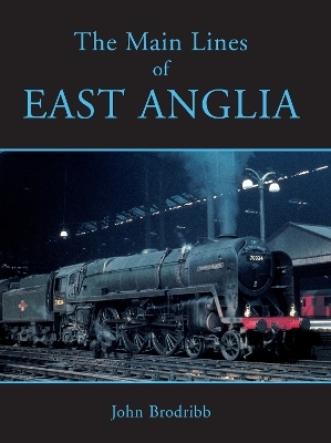 The Main Lines of East Anglia - John Brodribb