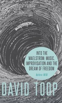 Into the Maelstrom: Music, Improvisation and the Dream of Freedom -  Toop David Toop