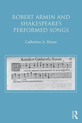 Robert Armin and Shakespeare''s Performed Songs -  Catherine A. Henze