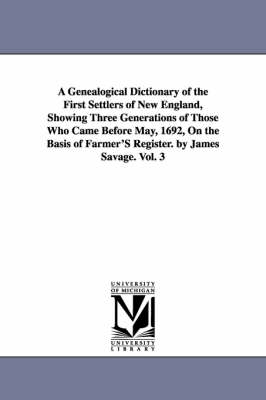 A Genealogical Dictionary of the First Settlers of New England, Showing Three Generations of Those Who Came Before May, 1692, On the Basis of Farmer'S Register. by James Savage. Vol. 3 - James Savage