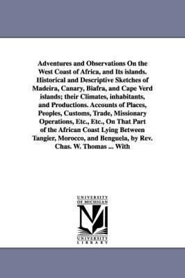 Adventures and Observations On the West Coast of Africa, and Its islands. Historical and Descriptive Sketches of Madeira, Canary, Biafra, and Cape Verd islands; their Climates, inhabitants, and Productions. Accounts of Places, Peoples, Customs, Trade, Miss - Charles W Thomas