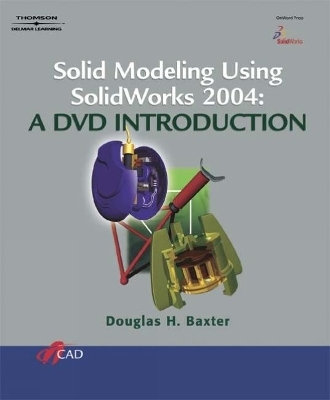 SOLID MODELING USING SOLIDWORKS 2004: A DVD INTRODUCTION - Doug Baxter
