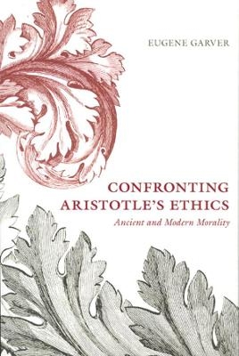 Confronting Aristotle's Ethics - Eugene Garver