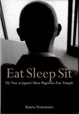 Eat Sleep Sit: My Year at Japan's Most Rigorous Zen Temple - Kaoru Nonomura