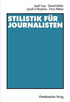 Stilistik für Journalisten - Josef Kurz, Daniel Müller, Joachim Pötschke, Horst Pöttker