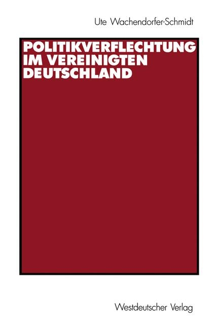 Politikverflechtung im vereinigten Deutschland - Ute Wachendorfer-Schmidt