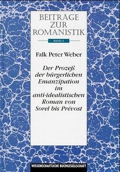 Beiträge zur Romanistik / Der Prozess der bürgerlichen Emanzipation im anti-idealistischen Roman von Sorel bis Prévost - Falk P Weber