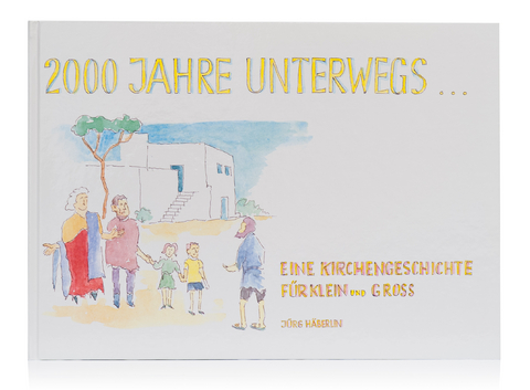 2000 Jahre unterwegs - eine Kirchengeschichte für Klein und Gross - Jürg Häberlin