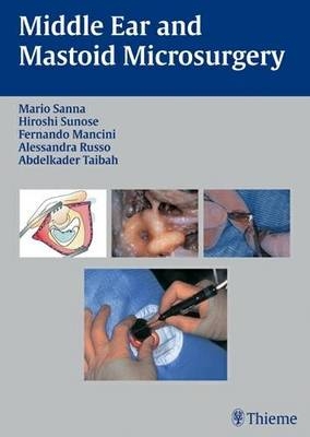 Middle Ear and Mastoid Microsurgery - Mario Sanna, Hiroshi Sunose, F. Mancini