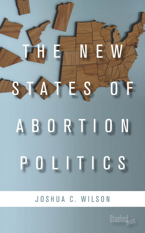 New States of Abortion Politics -  Joshua C. Wilson