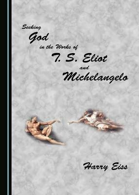 Seeking God in the Works of T. S. Eliot and Michelangelo -  Harry Eiss