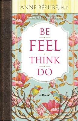 Be Feel Think Do -  Ph.D. Anne Berube