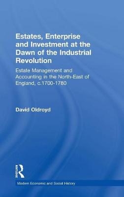 Estates, Enterprise and Investment at the Dawn of the Industrial Revolution -  David Oldroyd