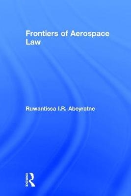 Frontiers of Aerospace Law -  Ruwantissa I.R. Abeyratne